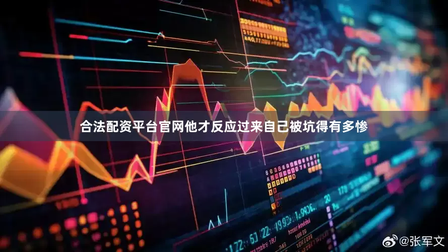 合法配资平台官网他才反应过来自己被坑得有多惨