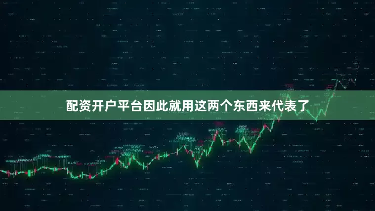 配资开户平台因此就用这两个东西来代表了