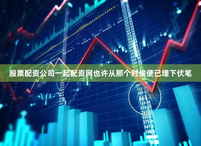股票配资公司一起配资网也许从那个时候便已埋下伏笔