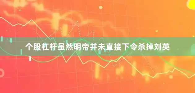个股杠杆虽然明帝并未直接下令杀掉刘英