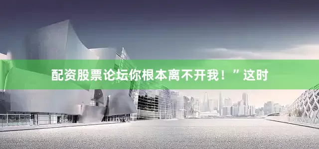 配资股票论坛你根本离不开我！”这时